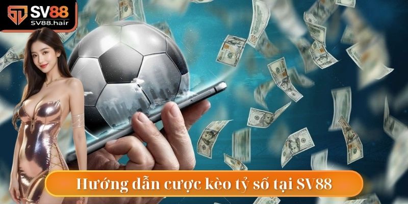 Hướng dẫn cược kèo tỷ số tại SV88