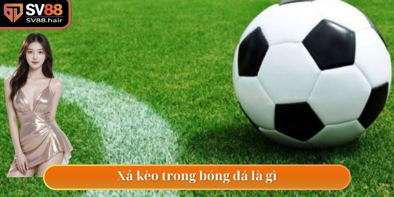 Giải mã khái niệm xả kèo trong bóng đá cho ai chưa biết