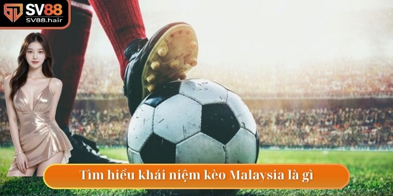 Tổng hợp một số thông tin cần nắm được về kèo Malaysia